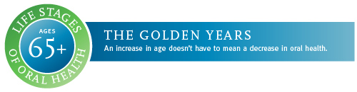 Ages 65+. The golden years. An increase in age doesn't have to mean a decrease in oral health.